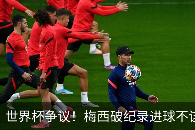 世界杯争议！梅西破纪录进球不该算！曼联传奇怒喷：VAR 全瞎了！